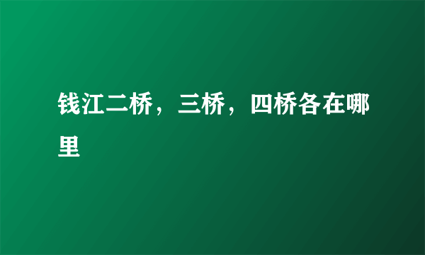 钱江二桥，三桥，四桥各在哪里