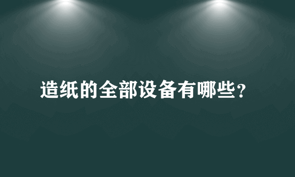 造纸的全部设备有哪些？