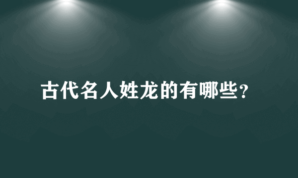 古代名人姓龙的有哪些？