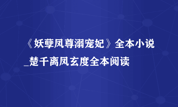 《妖孽凤尊溺宠妃》全本小说_楚千离凤玄度全本阅读