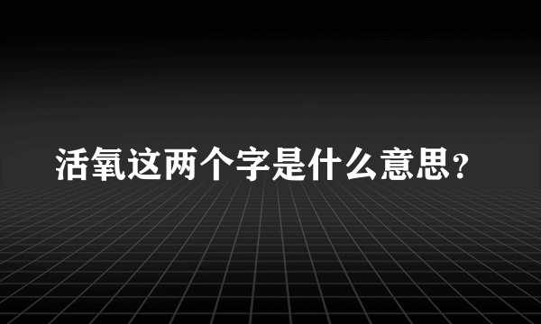 活氧这两个字是什么意思？