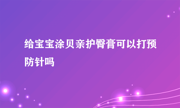 给宝宝涂贝亲护臀膏可以打预防针吗