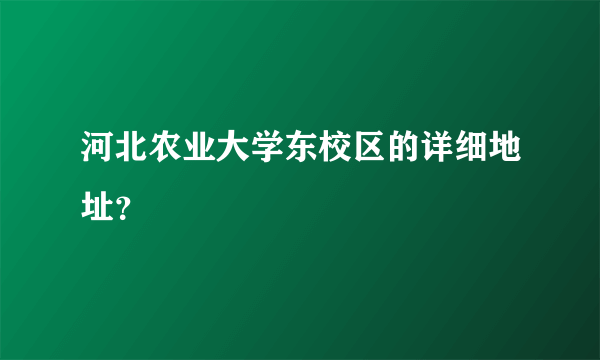 河北农业大学东校区的详细地址？