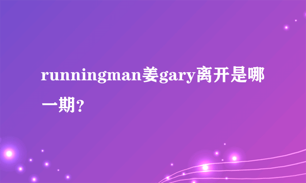 runningman姜gary离开是哪一期？