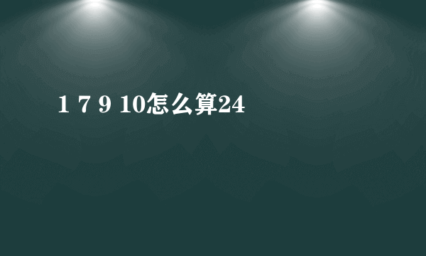 1 7 9 10怎么算24