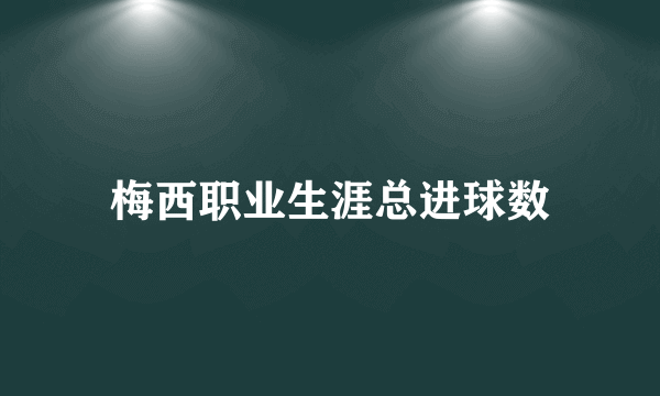 梅西职业生涯总进球数