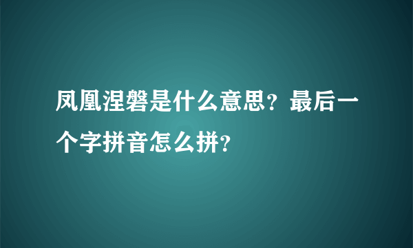 凤凰涅磐是什么意思？最后一个字拼音怎么拼？