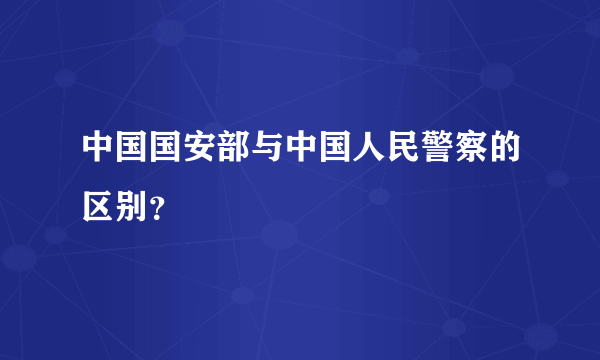 中国国安部与中国人民警察的区别？