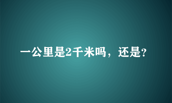 一公里是2千米吗，还是？