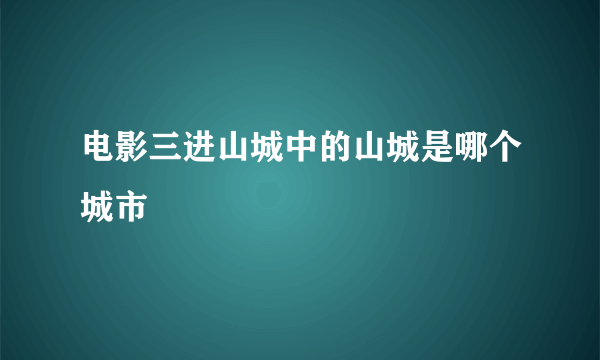 电影三进山城中的山城是哪个城市