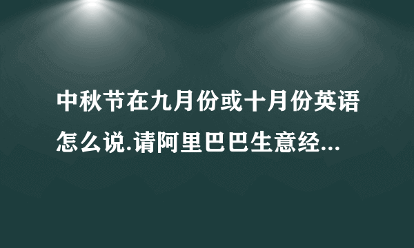 中秋节在九月份或十月份英语怎么说.请阿里巴巴生意经的高手，专家们帮忙看下