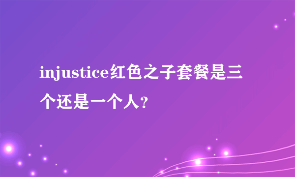 injustice红色之子套餐是三个还是一个人？