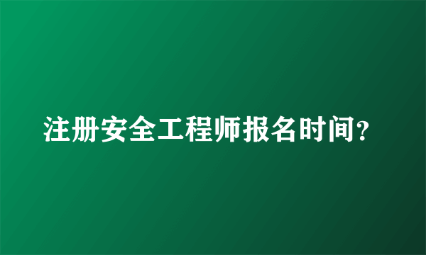 注册安全工程师报名时间？