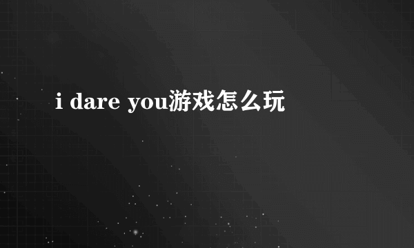 i dare you游戏怎么玩