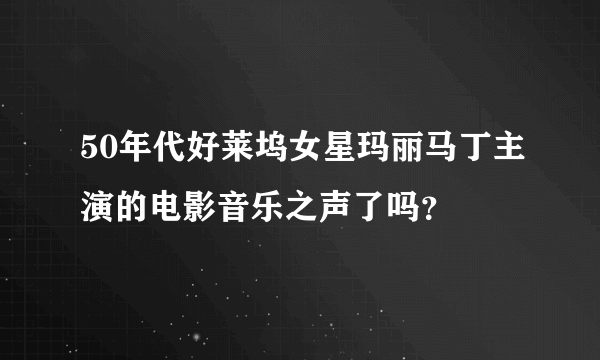 50年代好莱坞女星玛丽马丁主演的电影音乐之声了吗？