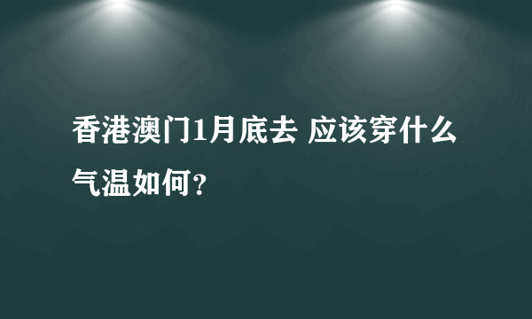 香港澳门1月底去 应该穿什么 气温如何？