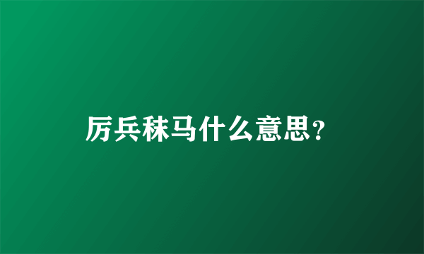 厉兵秣马什么意思？