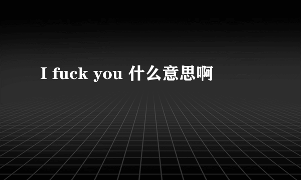 I fuck you 什么意思啊