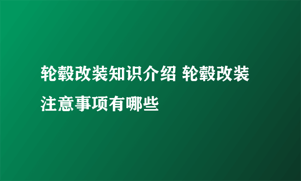 轮毂改装知识介绍 轮毂改装注意事项有哪些