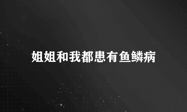 姐姐和我都患有鱼鳞病