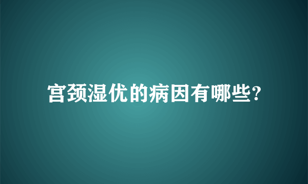 宫颈湿优的病因有哪些?