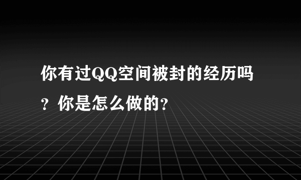 你有过QQ空间被封的经历吗？你是怎么做的？