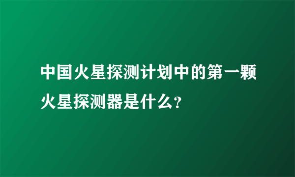 中国火星探测计划中的第一颗火星探测器是什么？