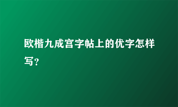 欧楷九成宫字帖上的优字怎样写？