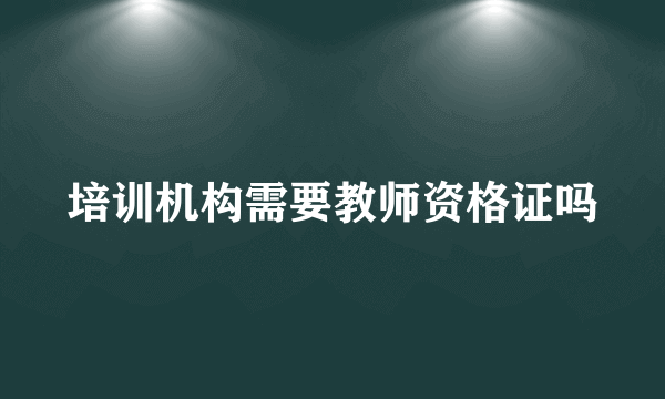 培训机构需要教师资格证吗