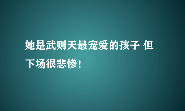 她是武则天最宠爱的孩子 但下场很悲惨！