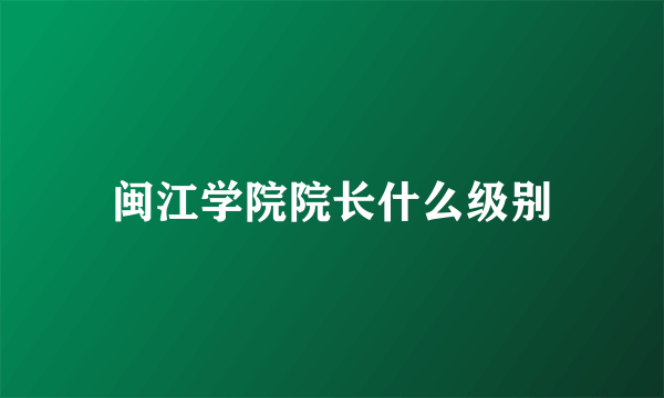 闽江学院院长什么级别