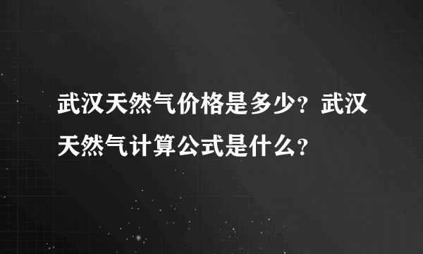 武汉天然气价格是多少？武汉天然气计算公式是什么？