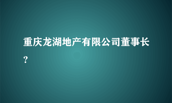 重庆龙湖地产有限公司董事长？