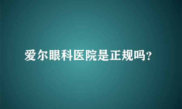 爱尔眼科医院是正规吗？