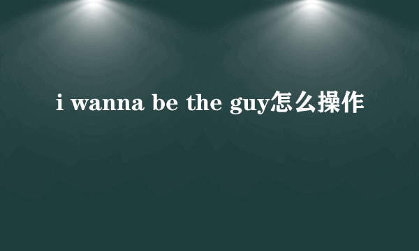 i wanna be the guy怎么操作