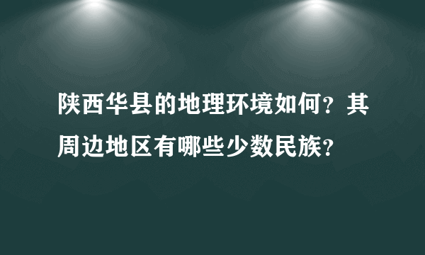 陕西华县的地理环境如何？其周边地区有哪些少数民族？