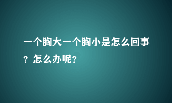 一个胸大一个胸小是怎么回事？怎么办呢？