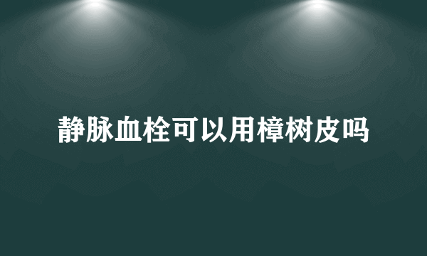 静脉血栓可以用樟树皮吗