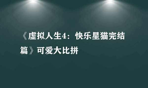 《虚拟人生4：快乐星猫完结篇》可爱大比拼