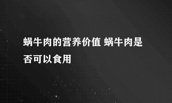 蜗牛肉的营养价值 蜗牛肉是否可以食用 