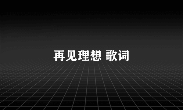 再见理想 歌词