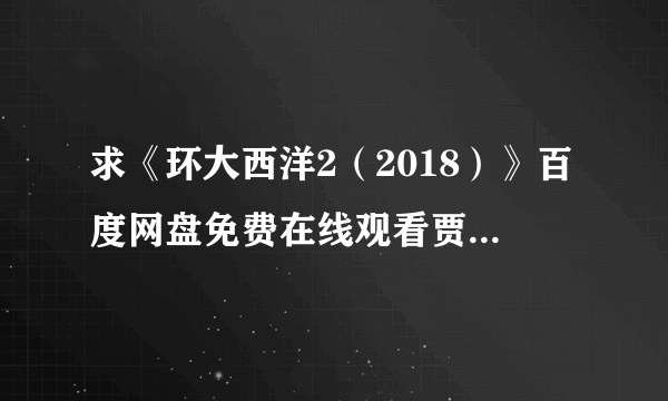 求《环大西洋2（2018）》百度网盘免费在线观看贾瑞德·科恩导演的