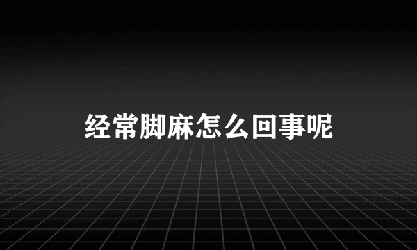 经常脚麻怎么回事呢