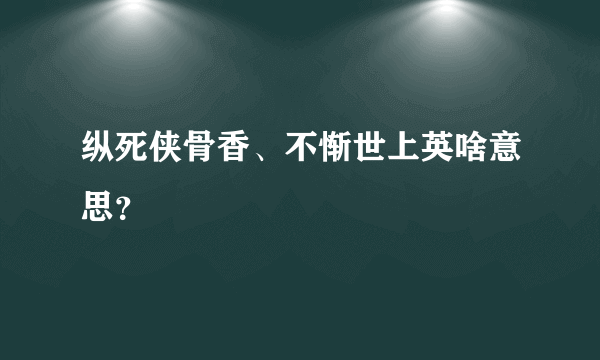 纵死侠骨香、不惭世上英啥意思？