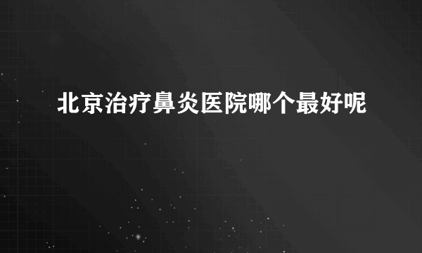 北京治疗鼻炎医院哪个最好呢