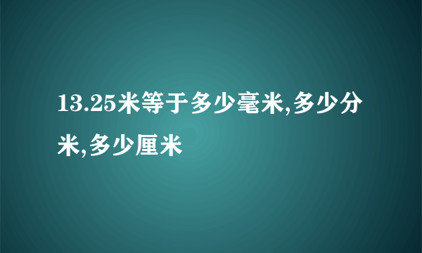 13.25米等于多少毫米,多少分米,多少厘米