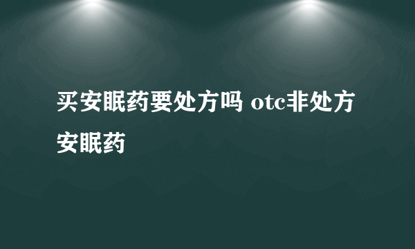 买安眠药要处方吗 otc非处方安眠药