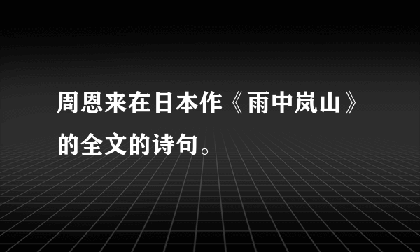 周恩来在日本作《雨中岚山》的全文的诗句。