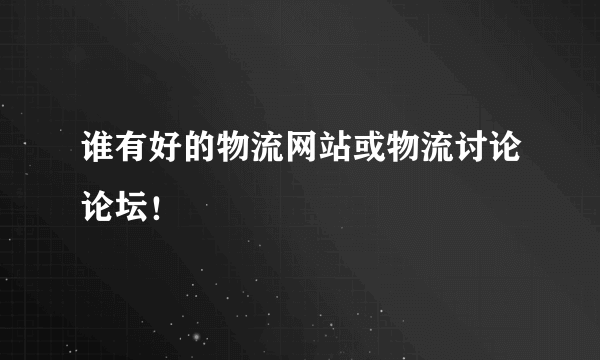 谁有好的物流网站或物流讨论论坛！