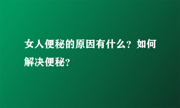 女人便秘的原因有什么？如何解决便秘？